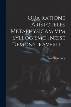 Qua Ratione Aristoteles Metaphysicam Vim Syllogismo Inesse Demonstraverit ... - Brunschvicg, Léon