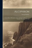 Alciphron: Or, the Minute Philosopher, in Seven Dialogues. [With] an Essay Towards a New Theory of Vision