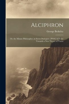 Alciphron: Or, the Minute Philosopher, in Seven Dialogues. [With] an Essay Towards a New Theory of Vision - Berkeley, George