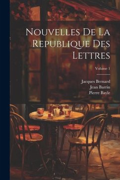 Nouvelles De La Republique Des Lettres; Volume 1 - Bayle, Pierre; Bernard, Jacques; Barrin, Jean