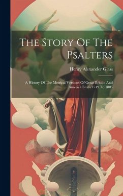 The Story Of The Psalters: A History Of The Metrical Versions Of Great Britain And America From 1549 To 1885 - Glass, Henry Alexander