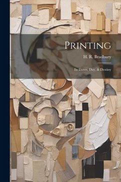 Printing: Its Dawn, Day, & Destiny - Bradbury, H. R.