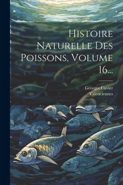 Histoire Naturelle Des Poissons, Volume 16... - (Baron), Georges Cuvier; (M )., Valenciennes