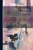 The Choral Union: An Improved Text Book in the First Principles of Singing by Note: Consisting of Complete and Carefully Prepared Junior