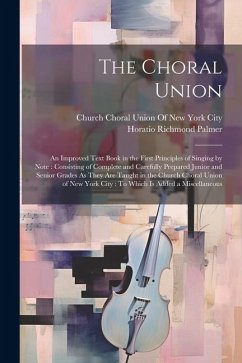 The Choral Union: An Improved Text Book in the First Principles of Singing by Note: Consisting of Complete and Carefully Prepared Junior - Palmer, Horatio Richmond