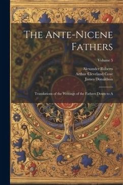 The Ante-Nicene Fathers - Coxe, Arthur Cleveland; Donaldson, James; Roberts, Alexander