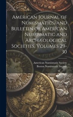 American Journal of Numismatics, and Bulletin of American Numismatic and Archæological Societies, Volumes 29-30