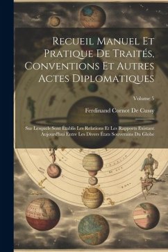 Recueil Manuel Et Pratique De Traités, Conventions Et Autres Actes Diplomatiques: Sur Lesquels Sont Établis Les Relations Et Les Rapports Existant Auj - De Cussy, Ferdinand Cornot