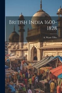 British India 1600-1828 - Tilby, A Wyatt