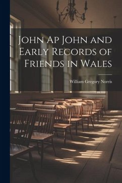 John Ap John and Early Records of Friends in Wales - Norris, William Gregory