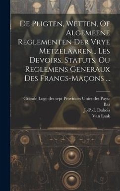 De Pligten, Wetten, Of Algemeene Reglementen Der Vrye Metzelaaren... Les Devoirs, Statuts, Ou Reglemens Generaux Des Francs-maçons ... - DuBois, J. -P -I; Laak, Van