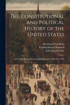 The Constitutional and Political History of the United States: 1854-1856. Kansas-Nebraska Bill-Buchanan's Election. 1885 - Holst, Hermann Von; Lalor, John Joseph; Brainerd, Ira Hutchinson