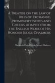 A Treatise on the law of Bills of Exchange, Promissory Notes and Checks. Adapted From the English Work of His Honour Judge Chalmers