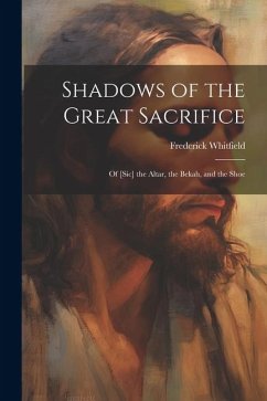 Shadows of the Great Sacrifice: Of [Sic] the Altar, the Bekah, and the Shoe - Whitfield, Frederick