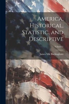 America, Historical, Statistic, and Descriptive; Volume 1 - Buckingham, James Silk