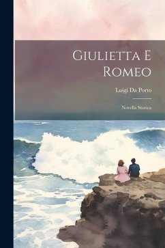 Giulietta E Romeo: Novella Storica - Da Porto, Luigi