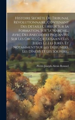 Histoire Secrète Du Tribunal Révolutionnaire, Contenant Des Détails Curieux Sur Sa Formation, Sur Sa Marche... Avec Des Anecdotes Piquantes Sur Les Or - Roussel, Pierre-Joseph-Alexis