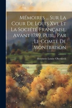 Mémoires ... Sur La Cour De Louis Xvi, Et La Société Française, Avant 1789, Publ. Par Le Comte De Montbrison - Oberkirch, Henriette Louise