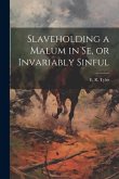 Slaveholding a Malum in se, or Invariably Sinful