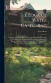 The Book Of Water Gardening: Giving In Full Detail All The Practical Information Necessary To The Selection, Grouping And Successful Cultivation Of
