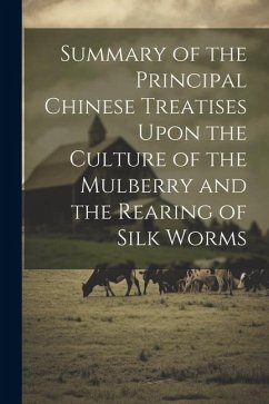 Summary of the Principal Chinese Treatises Upon the Culture of the Mulberry and the Rearing of Silk Worms - Anonymous