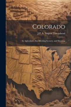 Colorado: Its Agriculture, Stockfeeding Scenery, and Shooting - Townshend, J. P. S. Nugent