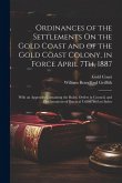 Ordinances of the Settlements On the Gold Coast and of the Gold Coast Colony, in Force April 7Th, 1887: With an Appendix Containing the Rules, Orders