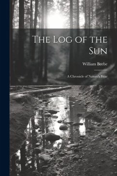 The log of the sun; a Chronicle of Nature's Year - Beebe, William