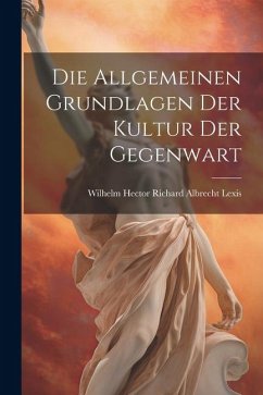 Die Allgemeinen Grundlagen der Kultur der Gegenwart - Hector Richard Albrecht Lexis, Wilhelm