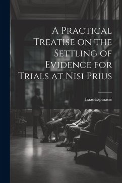 A Practical Treatise on the Settling of Evidence for Trials at Nisi Prius - Espinasse, Isaac