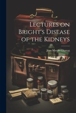 Lectures on Bright's Disease of the Kidneys - Charcot, Jean Martin