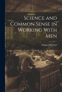 Science and Common Sense in Working With Men - Scott, Walter Dill