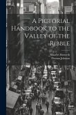 A Pictorial Handbook to the Valley of the Ribble