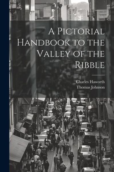 A Pictorial Handbook to the Valley of the Ribble A Pictorial Handbook to the Valley of the Ribble