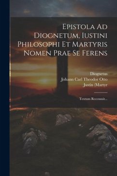 Epistola Ad Diognetum, Iustini Philosophi Et Martyris Nomen Prae Se Ferens: Textum Recensuit... - (Martyr, Justin; Saint ).; Diognetus