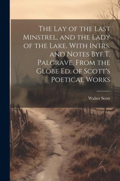 The Lay of the Last Minstrel, and the Lady of the Lake. With Intrs. and Notes Byf.T. Palgrave. From the Globe Ed. of Scott's Poetical Works - Scott, Walter