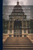 A Handbook for City Officials of the Fifth and Sixth Class Cities of the State of California