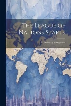 The League of Nations Starts; an Outline by Its Organisers - Anonymous