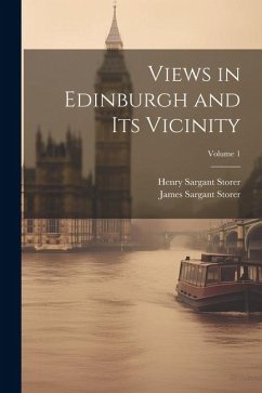 Views in Edinburgh and Its Vicinity; Volume 1 - Storer, James Sargant; Storer, Henry Sargant