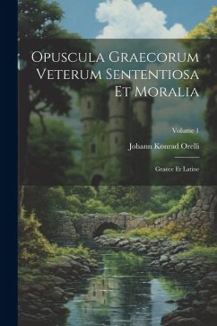 Opuscula Graecorum Veterum Sententiosa Et Moralia: Graece Et Latine; Volume 1 - Orelli, Johann Konrad