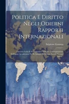 Politica E Diritto Negli Odierni Rapporti Internazionali: Discorso Letto Il 10 Novembre 1896 Per L'inaugurazione Dell'anno Accademico Nel R. Istituto - Gemma, Scipione