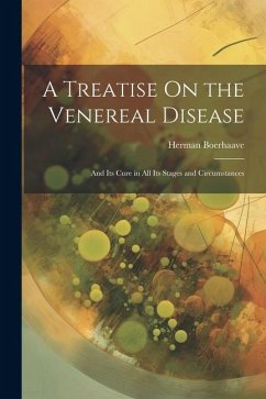 A Treatise On the Venereal Disease: And Its Cure in All Its Stages and Circumstances - Boerhaave, Herman