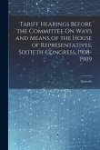 Tariff Hearings Before the Committee On Ways and Means of the House of Representatives, Sixtieth Congress, 1908-1909: Appendix