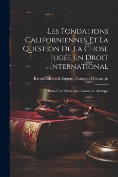 Les Fondations Californiennes Et La Question De La Chose Jugée En Droit International: États-Unis D'amérique Contre Le Mexique - Descamps, Baron Edouard Eugène Françoi