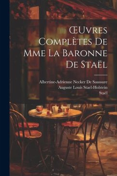 OEuvres Complètes De Mme La Baronne De Staël - Staël; De Saussure, Albertine-Adrienne Necker; Stael-Holstein, Auguste Louis