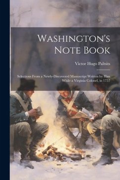 Washington's Note Book: Selections From a Newly-discovered Manuscript Written by him While a Virginia Colonel, in 1757 - Paltsits, Victor Hugo