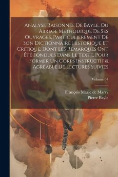 Analyse raisonnée de Bayle, ou abrége méthodique de ses ouvrages, particulierement de son Dictionnaire historique et critique, dont les remarques ont - Bayle, Pierre; Marsy, François Marie de