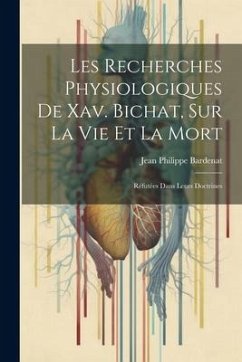 Les Recherches Physiologiques De Xav. Bichat, Sur La Vie Et La Mort: Réfutées Dans Leurs Doctrines - Bardenat, Jean Philippe