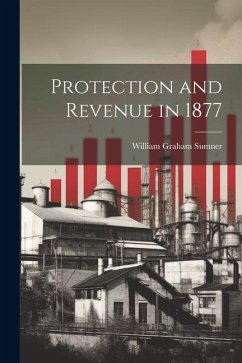 Protection and Revenue in 1877 - Sumner, William Graham