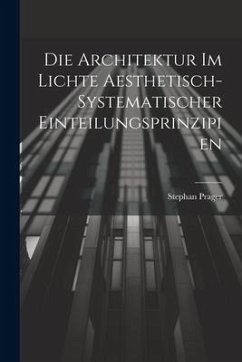 Die Architektur im Lichte Aesthetisch-systematischer Einteilungsprinzipien - Prager, Stephan
